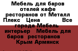 Мебель для баров,отелей,кафе,ресторанов от Металл Плекс › Цена ­ 5 000 - Все города Мебель, интерьер » Мебель для баров, ресторанов   . Крым,Армянск